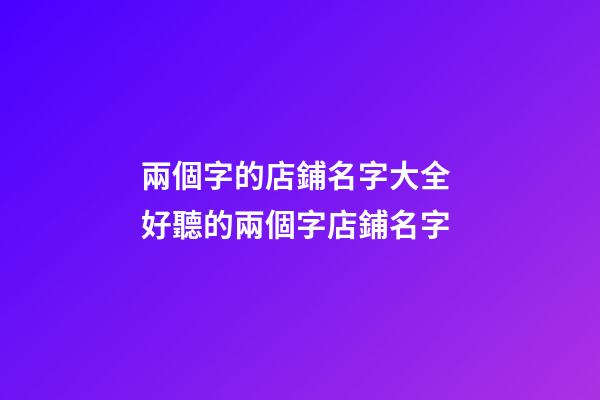 兩個字的店鋪名字大全 好聽的兩個字店鋪名字-第1張-店鋪起名-玄機派
